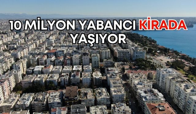 Barınma krizinin temelinde yabancılar var! 10 milyon yabancı kirada yaşıyor