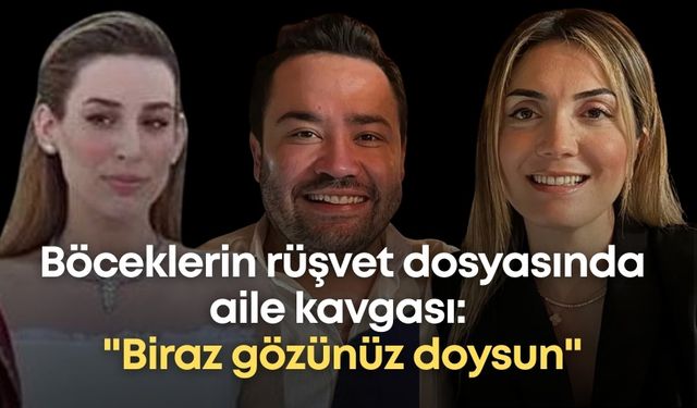 Böceklerin rüşvet dosyasında aile kavgası: "Biraz gözünüz doysun"