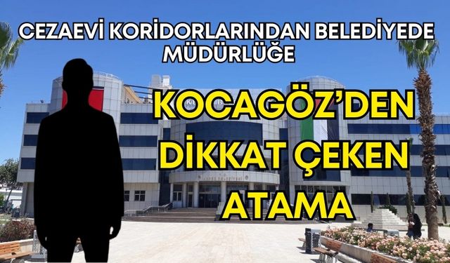 Cezaevi koridorlarından belediyede müdürlüğe! Kocagöz’den dikkat çeken atama