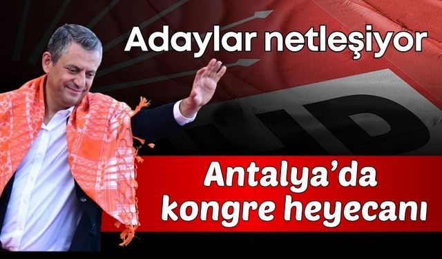 CHP Antalya’da kongre heyecanı: Adaylar netleşiyor