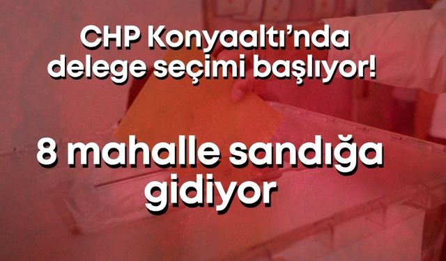 CHP Konyaaltı’nda delege seçimi başlıyor! 8 mahalle sandığa gidiyor