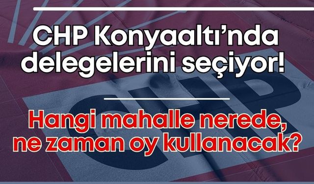 CHP Konyaaltı’nda delegelerini seçiyor! Hangi mahalle nerede, ne zaman oy kullanacak?