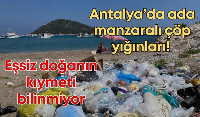Antalya’da ada manzaralı çöp yığınları! Eşsiz doğanın kıymeti bilinmiyor