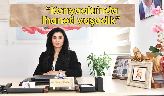 CHP Konyaaltı İlçe Başkanı Demet Gündüz: “Konyaaltı’nda ihaneti yaşadık”