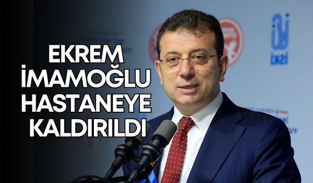 Ekrem İmamoğlu hastaneye kaldırıldı!
