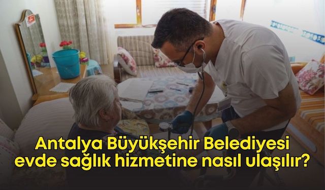 Antalya Büyükşehir Belediyesi evde sağlık hizmetine nasıl ulaşılır?