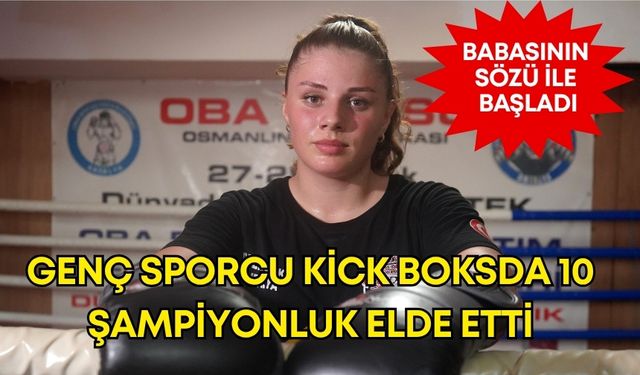 Antalyalı İrem babasının sözü ile başladığı kick boksda 10 şampiyonluk elde etti