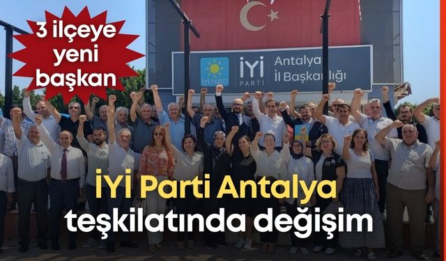 İYİ Parti Antalya teşkilatında değişim: 3 ilçeye yeni başkan!