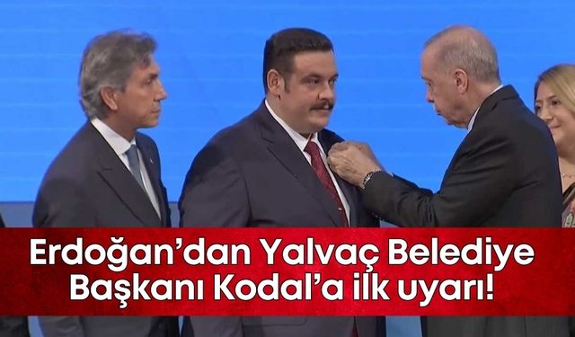 Erdoğan’dan Yalvaç Belediye Başkanı Kodal’a ilk uyarı!
