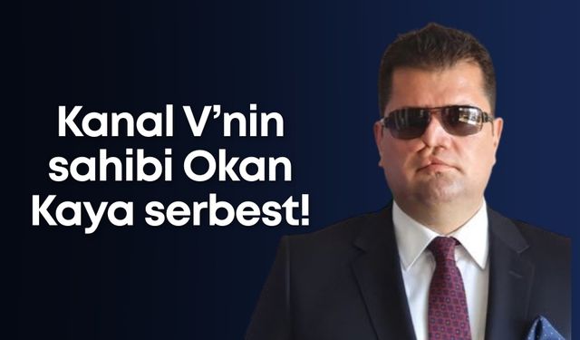 Kanal V’nin sahibi Okan Kaya serbest!