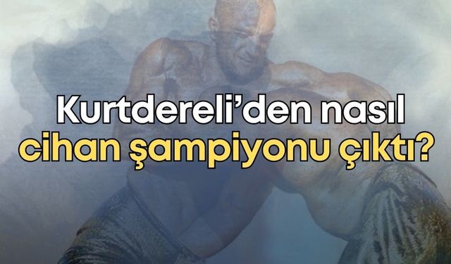 Kurtdereli Yağlı Güreşleri ismi nereden geliyor… Kurtdereli’den nasıl cihan şampiyonu çıktı?
