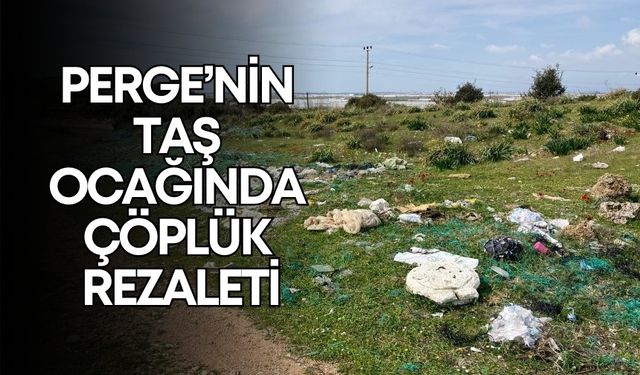 Perge’nin taş ocağında çöplük rezaleti! Tepkilere rağmen temizlenmedi