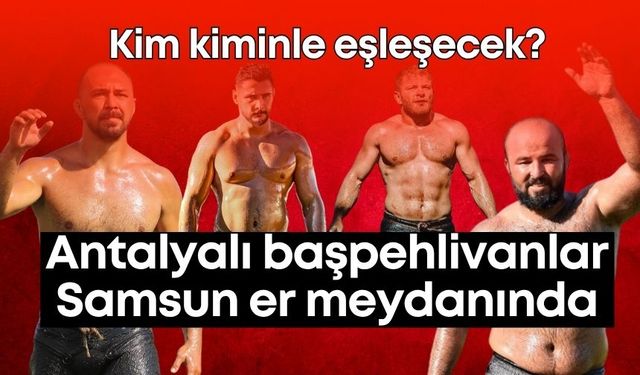 Antalyalı başpehlivanlar Samsun er meydanında!