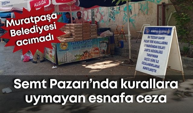 Muratpaşa Belediyesi acımadı! Semt Pazarı’nda kurallara uymayan esnafa ceza
