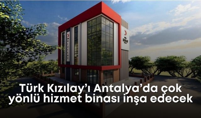 Türk Kızılay’ı Antalya’da çok yönlü hizmet binası inşa edecek