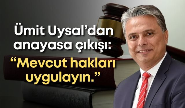 Ümit Uysal’dan anayasa çıkışı: “Mevcut hakları uygulayın.”