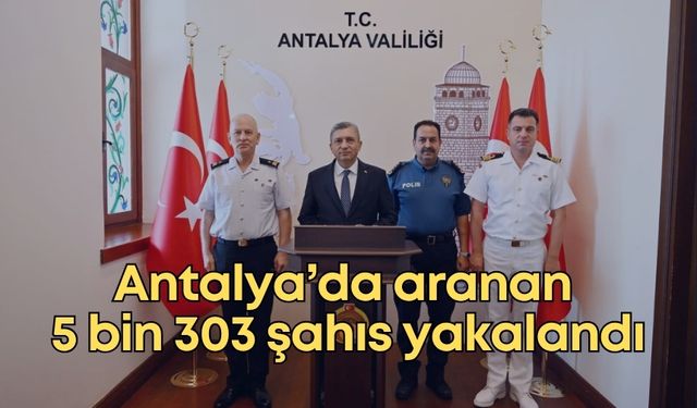 Antalya Valisi açıkladı:  Aranan 5 bin 303 şahıs yakalandı
