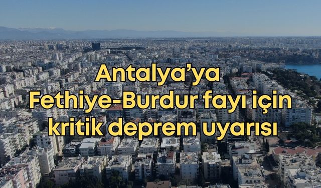 Antalya’ya Fethiye-Burdur fayı için kritik deprem uyarısı