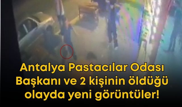 Antalya Pastacılar Odası Başkanı ve 2 kişinin öldüğü olayda yeni görüntüler!