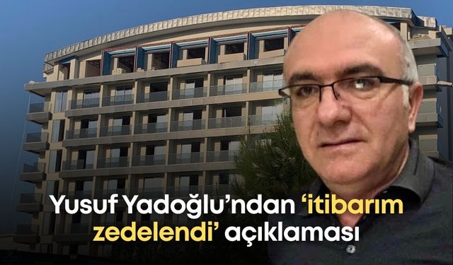 Yusuf Yadoğlu’ndan ‘itibarım zedelendi’ açıklaması