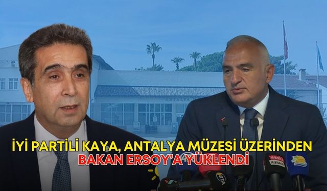 İYİ Partili Kaya, Antalya Müzesi üzerinden Bakan Ersoy’a yüklendi