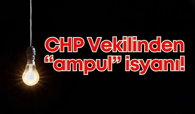 CHP Milletvekilinden "ampul" isyanı!