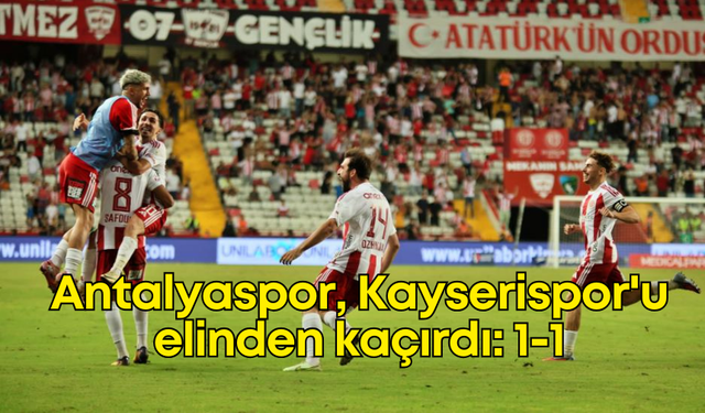 Antalyaspor, Kayserispor'u elinden kaçırdı: 1-1