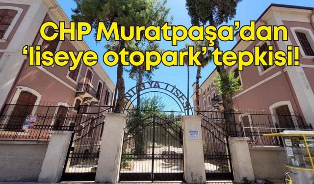 CHP Muratpaşa’dan ‘liseye otopark’ tepkisi