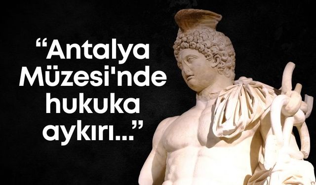 Mustafa Erdem: "Antalya Müzesi'nde hukuka aykırı işler yapılıyor"