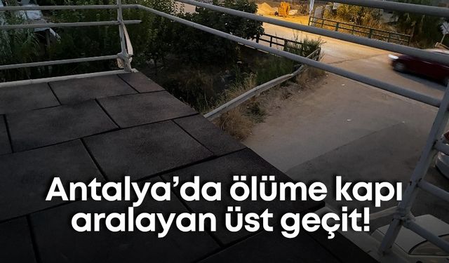 Antalya’da ölüme kapı aralayan üst geçit!