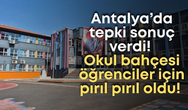 Antalya’da tepki sonuç verdi! Okul bahçesi öğrenciler için pırıl pırıl oldu!