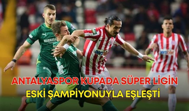 Antalyaspor, kupada süper ligin eski şampiyonuyla eşleşti