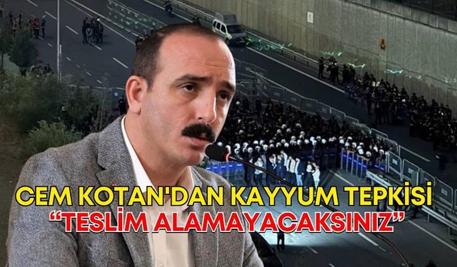 Cem Kotan'dan kayyum tepkisi: “Teslim alamayacaksınız”