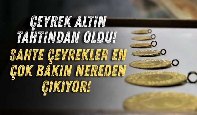 Çeyrek altın tahtından oldu! Sahte çeyrekler en çok bakın nereden çıkıyor!