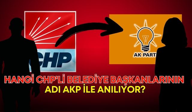 Transfer dedikoduları yine gündemde! Hangi CHP'li belediye başkanlarının adı AKP ile anılıyor?