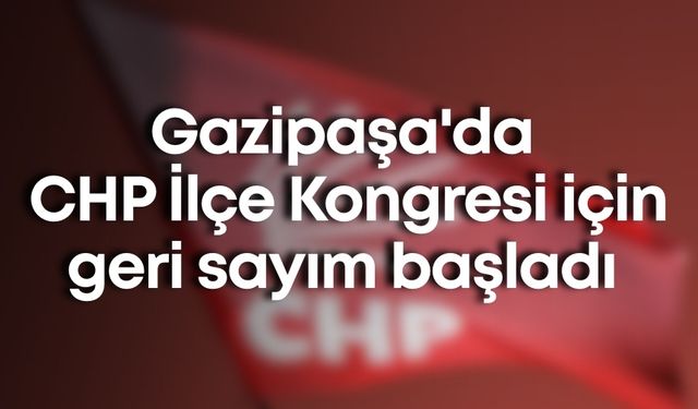Gazipaşa'da CHP İlçe Kongresi için geri sayım başladı