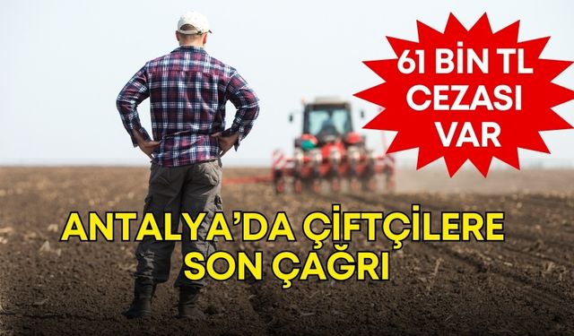 Antalya’da çiftçilere son çağrı! Cevap vermeyenlere 61 bin TL ceza uygulanacak
