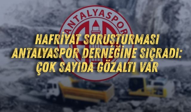 Hafriyat soruşturması Antalyaspor Derneğine sıçradı: Çok sayıda gözaltı var