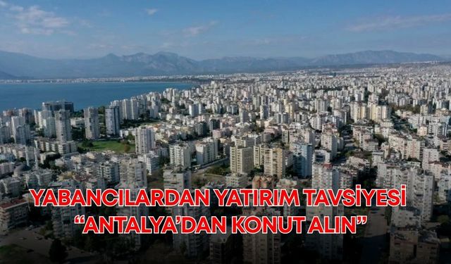Yabancılardan yatırım tavsiyesi: “Antalya’dan konut alın”