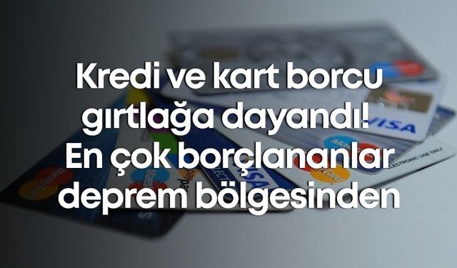 Kredi ve kart borcu gırtlağa dayandı! En çok borçlananlar deprem bölgesinden
