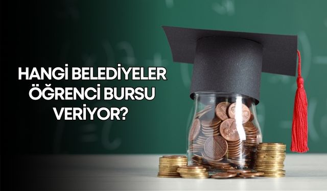 Hangi belediyeler öğrenci bursu veriyor? İşte tam liste