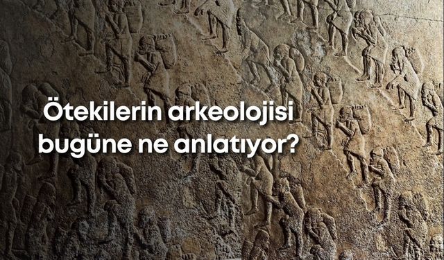 Ötekilerin arkeolojisi bugüne ne anlatıyor?