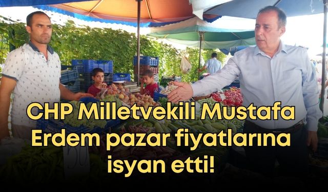 CHP Milletvekili Mustafa Erdem pazar fiyatlarına isyan etti!