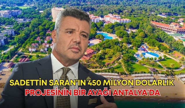 Sadettin Saran’ın 450 milyon dolarlık projesinin bir ayağı Antalya’da…