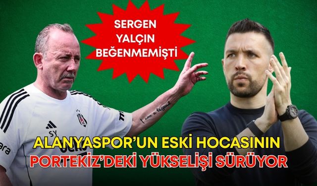 Sergen Yalçın beğenmemişti! Alanyaspor’un eski hocasının Portekiz’deki yükselişi sürüyor