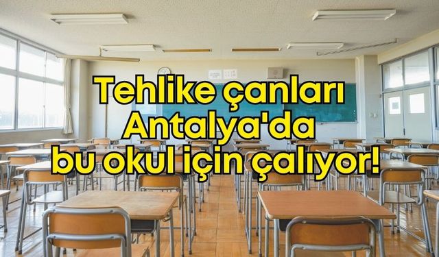 Tehlike çanları Antalya'da bu okul için çalıyor!