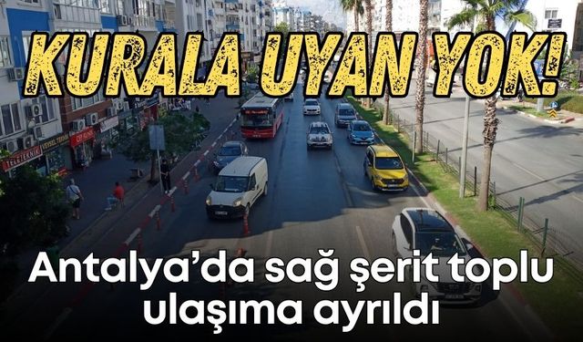 Antalya’da sağ şerit toplu ulaşıma ayrıldı… Ama kurala uyan yok!