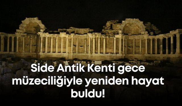 Side Antik Kenti gece müzeciliğiyle yeniden hayat buldu!