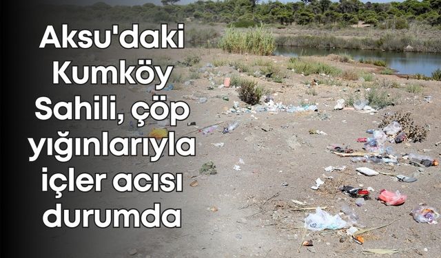 Aksu'daki Kumköy Sahili, çöp yığınlarıyla içler acısı durumda