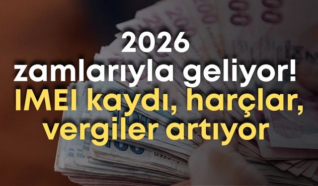 2026 zamlarıyla geliyor! IMEI kaydı, harçlar, vergiler artıyor